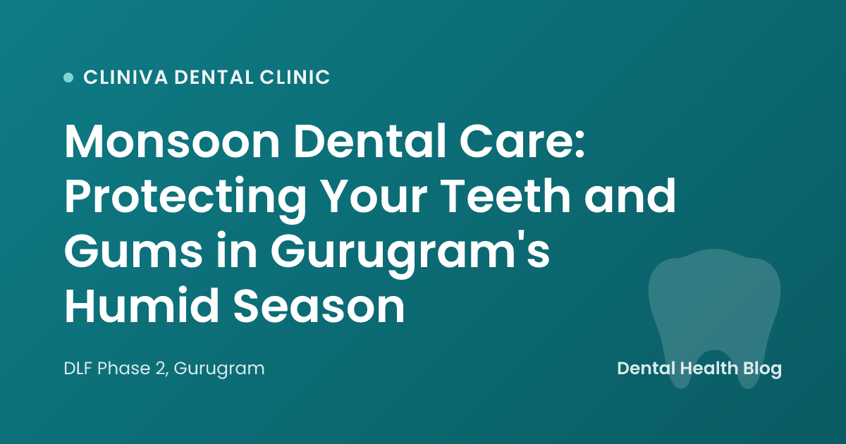 Monsoon Dental Care: Protecting Your Teeth and Gums in Gurugram's Humid Season