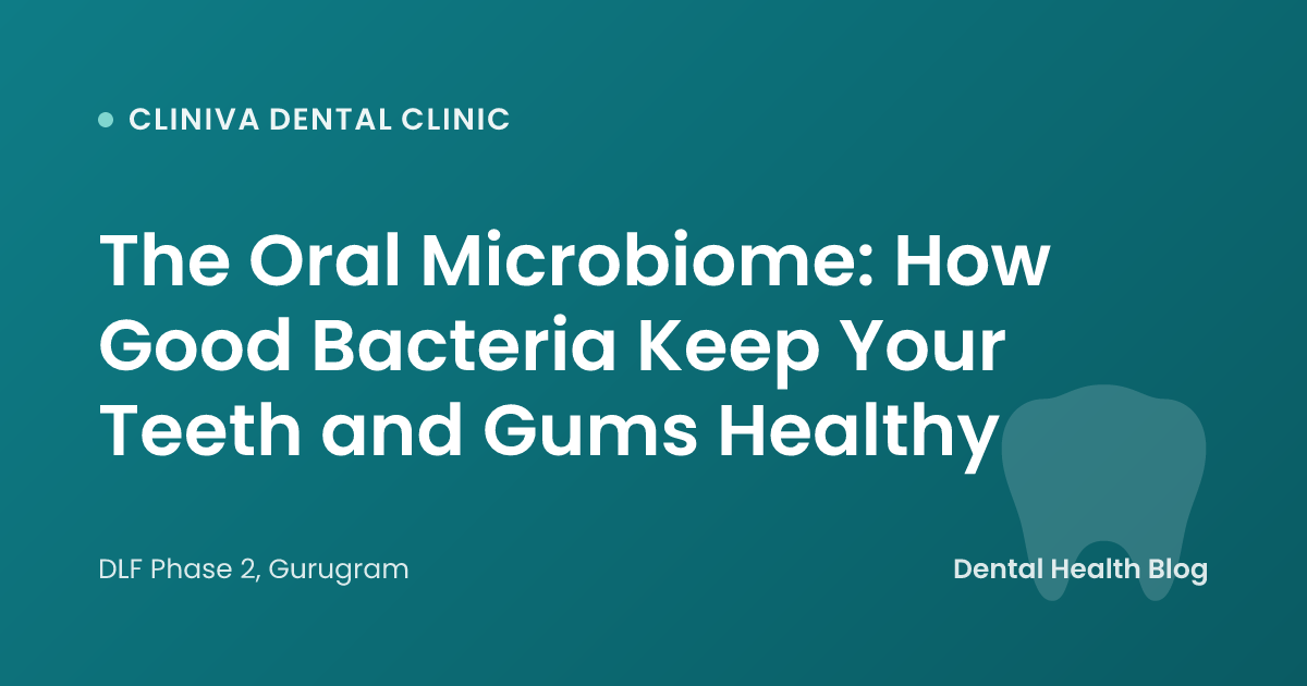 The Oral Microbiome: How Good Bacteria Keep Your Teeth and Gums Healthy