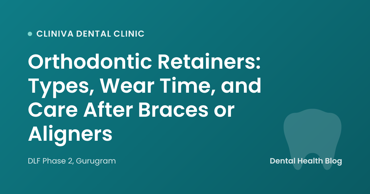 Orthodontic Retainers: Types, Wear Time, and Care After Braces or Aligners