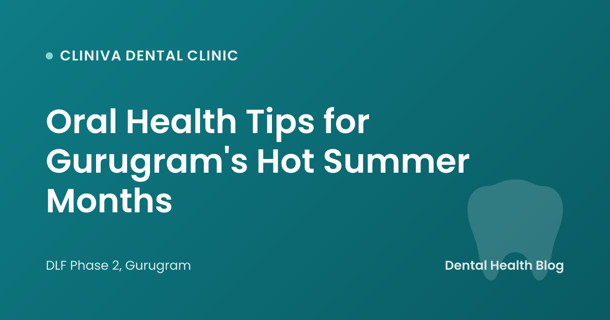Oral Health Tips for Gurugram's Hot Summer Months